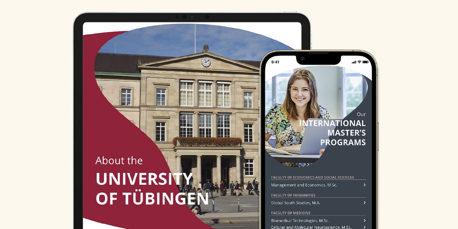 Ein Tablet und ein Smartphone, auf dem jeweils die Website der Universität Tübingen aufgerufen ist. Links auf dem Tablet befindet sich im Hintergrund ein Foto der Universität, darauf mit rotem, organischen Untergrund die Aufschrift "About the University of Tübingen". Rechts auf dem Smartphone ist in einer organischen Form eine Frau mit dunkelblonden Haaren und grün-gelb-blauer Bluse zu sehen. Sie sitzt vor einem Laptop. Rechts daneben die Aufschrift "Our international master's programs". Darunter befindet sich eine Liste.